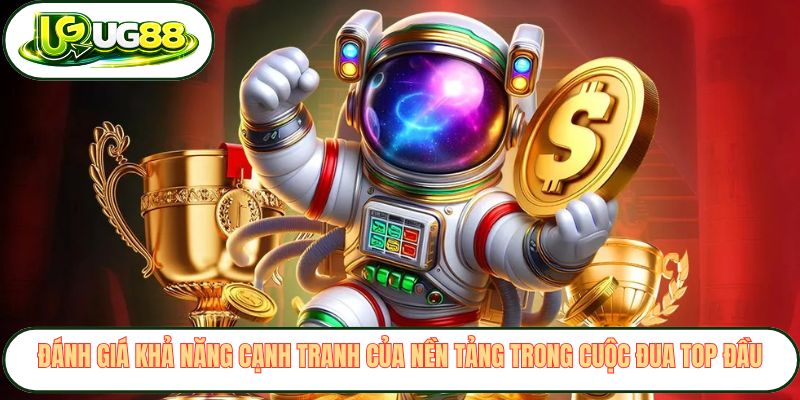 Đánh giá khả năng cạnh tranh của nền tảng trong cuộc đua top đầu